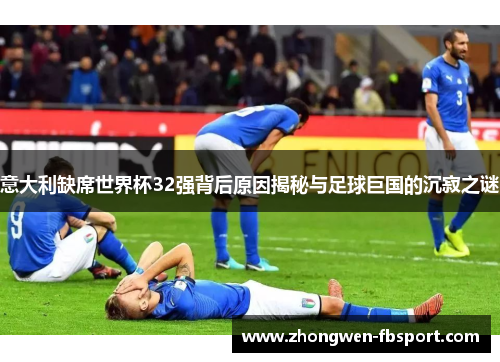 意大利缺席世界杯32强背后原因揭秘与足球巨国的沉寂之谜