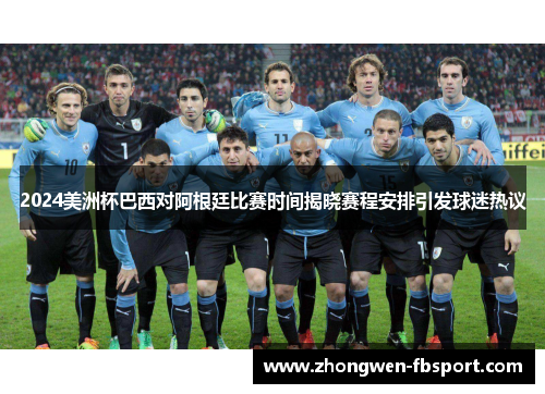 2024美洲杯巴西对阿根廷比赛时间揭晓赛程安排引发球迷热议