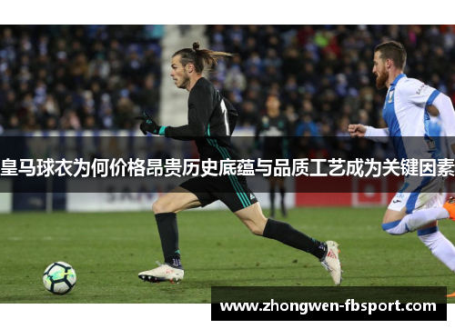 皇马球衣为何价格昂贵历史底蕴与品质工艺成为关键因素