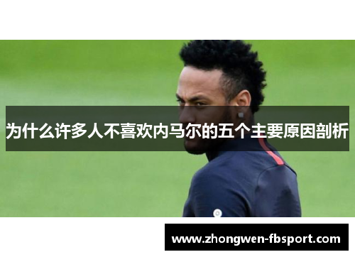 为什么许多人不喜欢内马尔的五个主要原因剖析