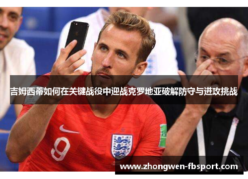 吉姆西蒂如何在关键战役中迎战克罗地亚破解防守与进攻挑战