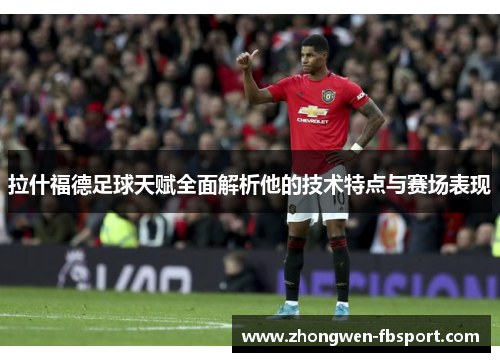 拉什福德足球天赋全面解析他的技术特点与赛场表现