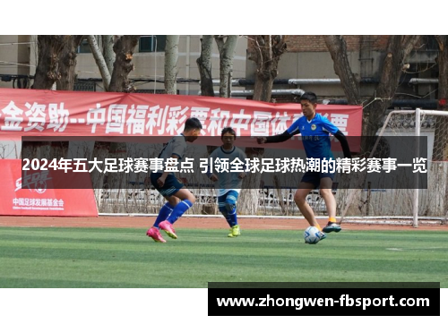 2024年五大足球赛事盘点 引领全球足球热潮的精彩赛事一览
