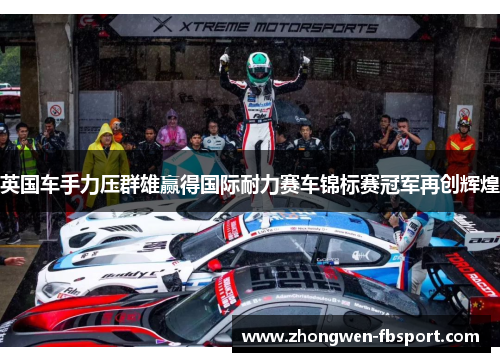 英国车手力压群雄赢得国际耐力赛车锦标赛冠军再创辉煌