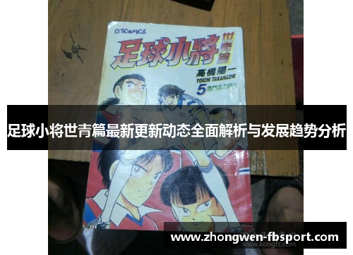 足球小将世青篇最新更新动态全面解析与发展趋势分析 足球小将世青篇最新更新动态全面解析与发展趋势分析