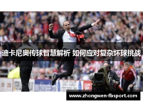 迪卡尼奥传球智慧解析 如何应对复杂坏球挑战