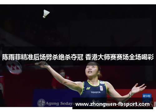 陈雨菲精准后场劈杀绝杀夺冠 香港大师赛赛场全场喝彩