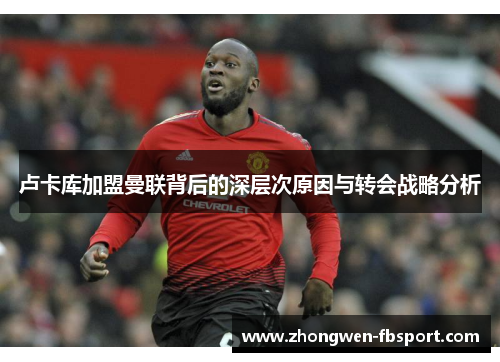 卢卡库加盟曼联背后的深层次原因与转会战略分析