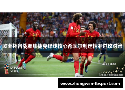 欧洲杯备战聚焦捷克锋线核心希季尔制定精准进攻对策 欧洲杯备战聚焦捷克锋线核心希季尔制定精准进攻对策