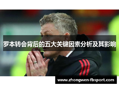 罗本转会背后的五大关键因素分析及其影响