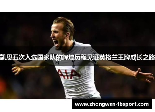 凯恩五次入选国家队的辉煌历程见证英格兰王牌成长之路