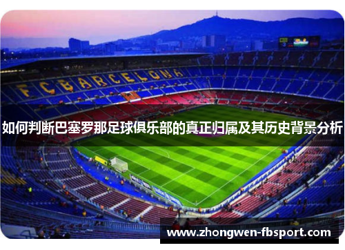 如何判断巴塞罗那足球俱乐部的真正归属及其历史背景分析