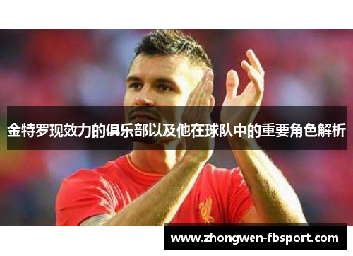 金特罗现效力的俱乐部以及他在球队中的重要角色解析