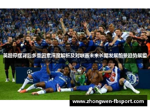 英超停摆背后多重因素深度解析及对联赛未来长期发展前景趋势展望 英超停摆背后多重因素深度解析及对联赛未来长期发展前景趋势展望