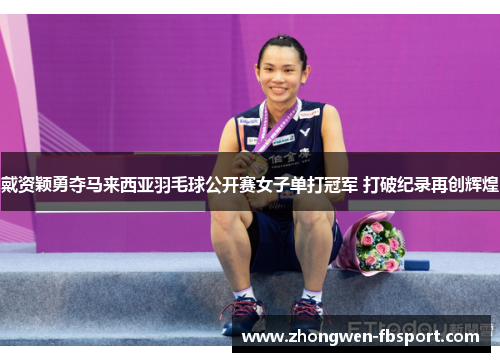 戴资颖勇夺马来西亚羽毛球公开赛女子单打冠军 打破纪录再创辉煌 戴资颖勇夺马来西亚羽毛球公开赛女子单打冠军 打破纪录再创辉煌