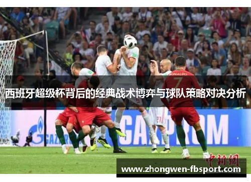 西班牙超级杯背后的经典战术博弈与球队策略对决分析