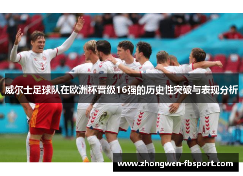 威尔士足球队在欧洲杯晋级16强的历史性突破与表现分析