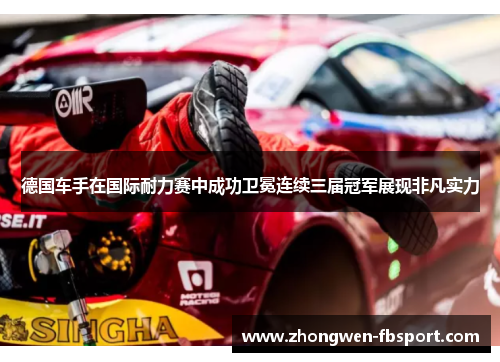 德国车手在国际耐力赛中成功卫冕连续三届冠军展现非凡实力