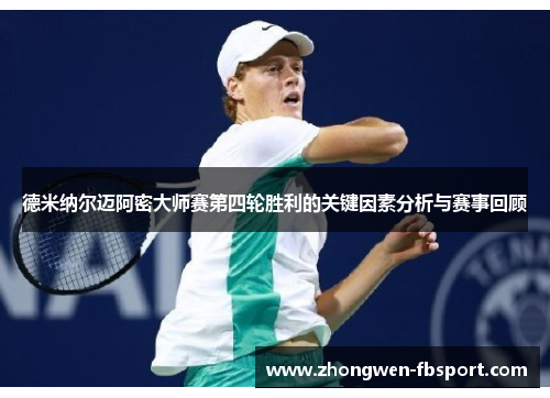 德米纳尔迈阿密大师赛第四轮胜利的关键因素分析与赛事回顾