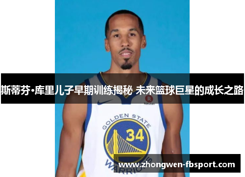 斯蒂芬·库里儿子早期训练揭秘 未来篮球巨星的成长之路