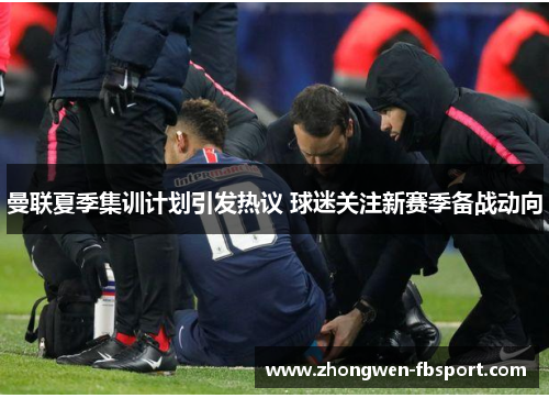 曼联夏季集训计划引发热议 球迷关注新赛季备战动向 曼联夏季集训计划引发热议 球迷关注新赛季备战动向