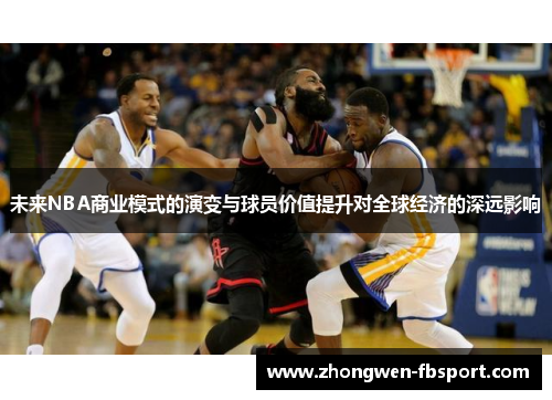 未来NBA商业模式的演变与球员价值提升对全球经济的深远影响