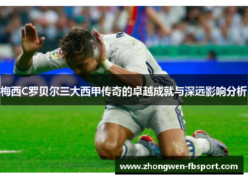 梅西C罗贝尔三大西甲传奇的卓越成就与深远影响分析