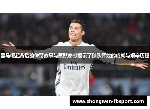 皇马崛起背后的传奇故事与默默奉献揭示了球队辉煌的成就与艰辛历程