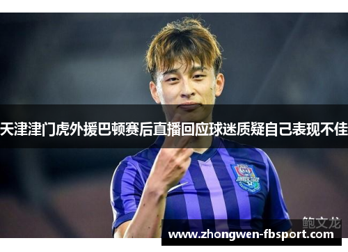 天津津门虎外援巴顿赛后直播回应球迷质疑自己表现不佳
