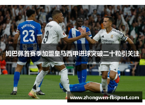 姆巴佩首赛季加盟皇马西甲进球突破二十粒引关注