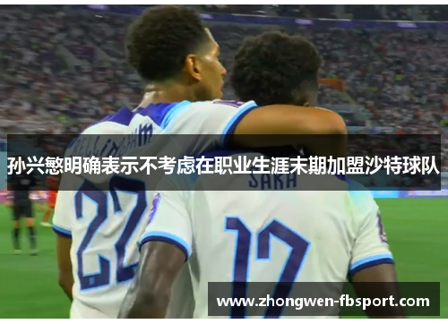 孙兴慜明确表示不考虑在职业生涯末期加盟沙特球队