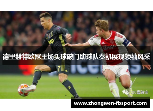 德里赫特欧冠主场头球破门助球队奏凯展现领袖风采