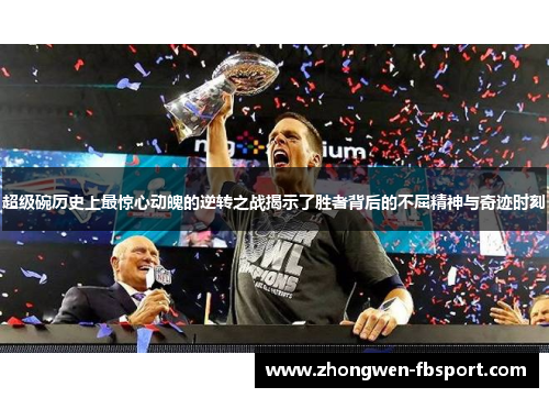 超级碗历史上最惊心动魄的逆转之战揭示了胜者背后的不屈精神与奇迹时刻