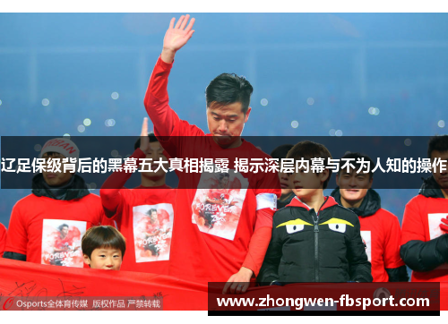 辽足保级背后的黑幕五大真相揭露 揭示深层内幕与不为人知的操作