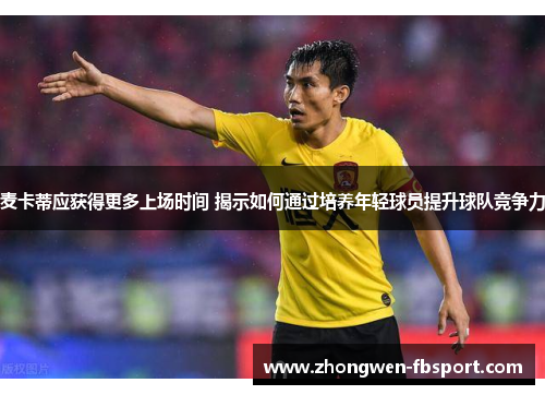 麦卡蒂应获得更多上场时间 揭示如何通过培养年轻球员提升球队竞争力
