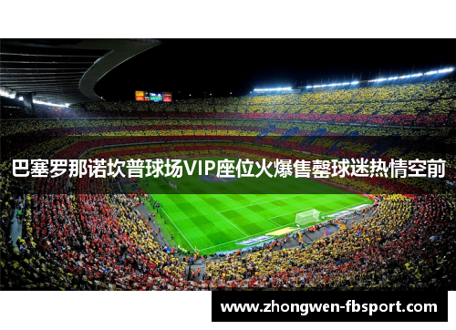 巴塞罗那诺坎普球场VIP座位火爆售罄球迷热情空前